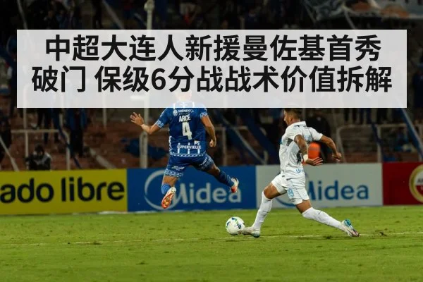 中超大连人新援曼佐基首秀破门 保级6分战战术价值拆解