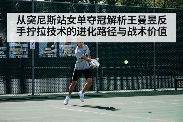 从突尼斯站女单夺冠解析王曼昱反手拧拉技术的进化路径与战术价值