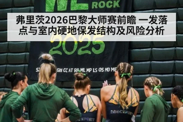 弗里茨2026巴黎大师赛前瞻 一发落点与室内硬地保发结构及风险分析